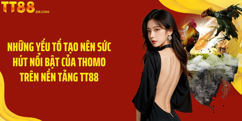 Những yếu tố tạo nên sức hút nổi bật của Thomo trên nền tảng TT88